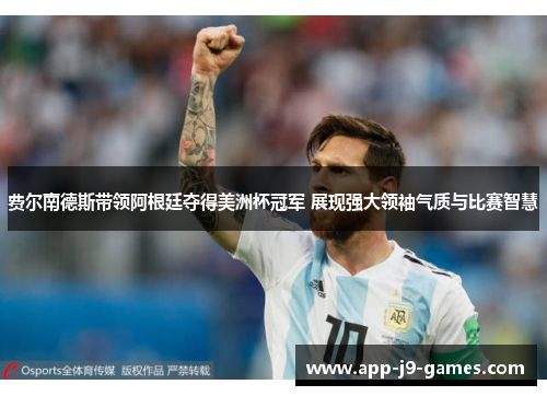 费尔南德斯带领阿根廷夺得美洲杯冠军 展现强大领袖气质与比赛智慧