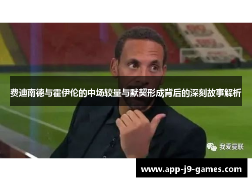 费迪南德与霍伊伦的中场较量与默契形成背后的深刻故事解析