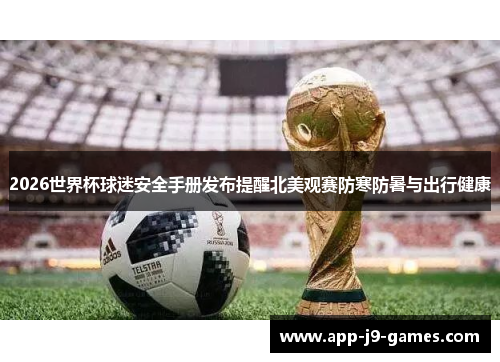 2026世界杯球迷安全手册发布提醒北美观赛防寒防暑与出行健康