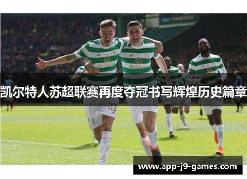 凯尔特人苏超联赛再度夺冠书写辉煌历史篇章